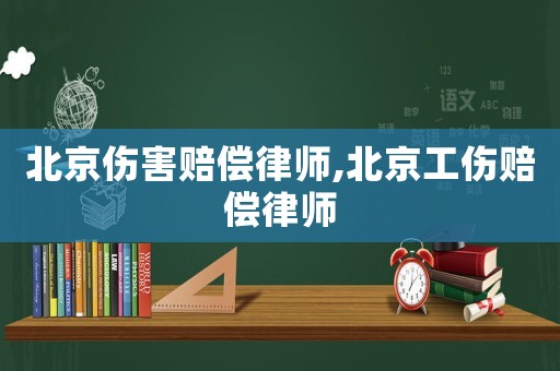 北京傷害賠償律師,北京工傷賠償律師