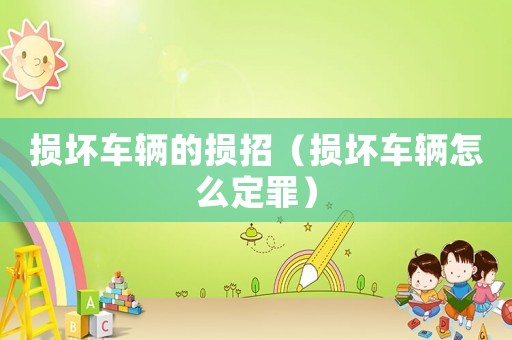 損壞車輛的損招（損壞車輛怎么定罪）