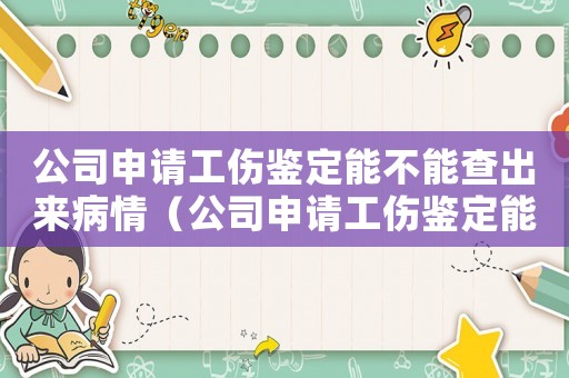 公司申請工傷鑒定能不能查出來病情（公司申請工傷鑒定能不能查出來）