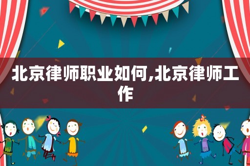 北京律師職業(yè)如何,北京律師工作