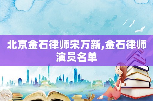北京金石律師宋萬(wàn)新,金石律師演員名單