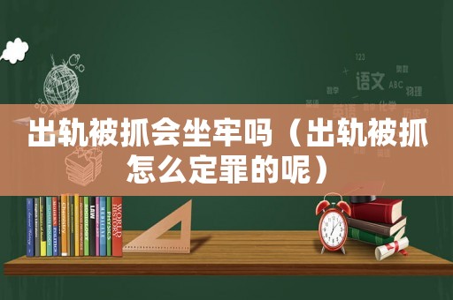 出軌被抓會坐牢嗎（出軌被抓怎么定罪的呢）