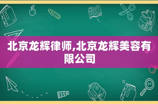 北京龍輝律師,北京龍輝美容有限公司