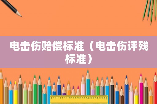 電擊傷賠償標準（電擊傷評殘標準）