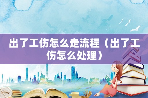 出了工傷怎么走流程（出了工傷怎么處理）