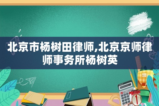 北京市楊樹田律師,北京京師律師事務所楊樹英