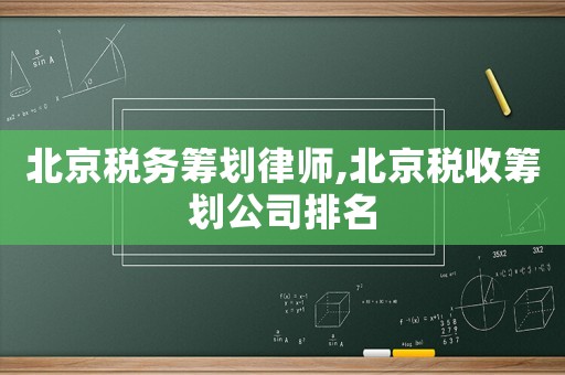 北京稅務(wù)籌劃律師,北京稅收籌劃公司排名