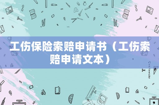 工傷保險索賠申請書（工傷索賠申請文本）