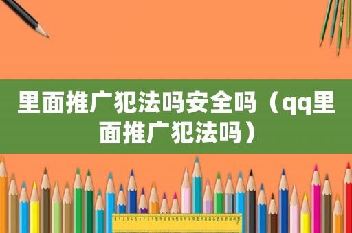 里面推廣犯法嗎安全嗎（qq里面推廣犯法嗎）