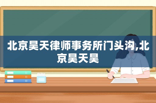 北京昊天律師事務(wù)所門頭溝,北京昊天昊