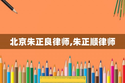 北京朱正良律師,朱正順律師