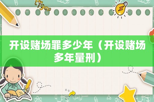開設(shè)賭場罪多少年（開設(shè)賭場多年量刑）