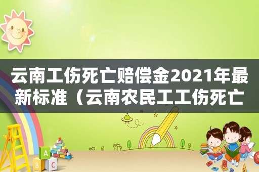 云南工傷死亡賠償金2021年最新標準（云南農民工工傷死亡賠償標準）