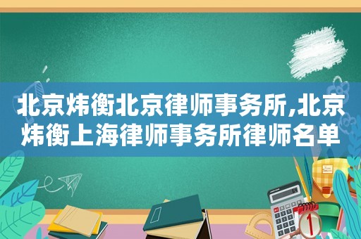 北京煒衡北京律師事務所,北京煒衡上海律師事務所律師名單