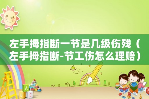 左手拇指斷一節是幾級傷殘（左手拇指斷-節工傷怎么理賠）