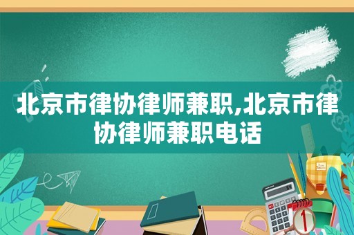 北京市律協律師兼職,北京市律協律師兼職電話
