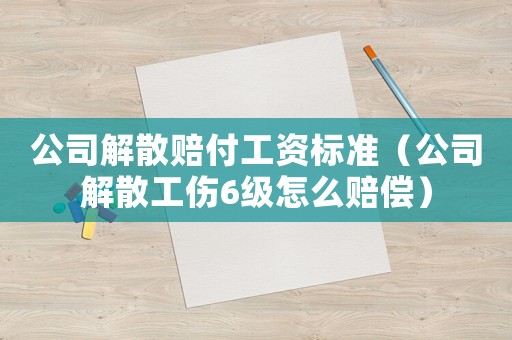 公司解散賠付工資標(biāo)準(zhǔn)（公司解散工傷6級(jí)怎么賠償）