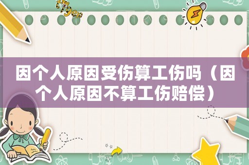 因個人原因受傷算工傷嗎（因個人原因不算工傷賠償）