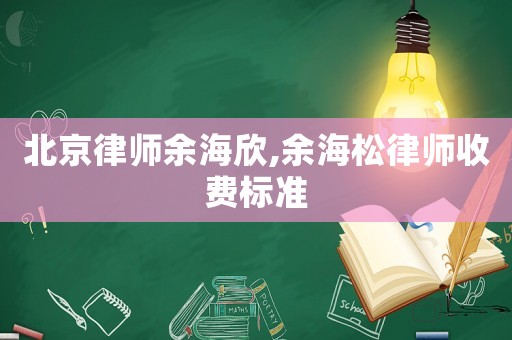 北京律師余海欣,余海松律師收費標準