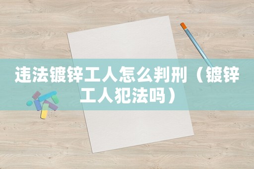 違法鍍鋅工人怎么判刑（鍍鋅工人犯法嗎）