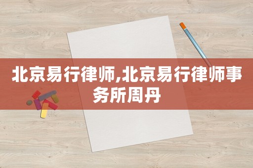 北京易行律師,北京易行律師事務(wù)所周丹