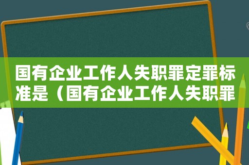 國有企業工作人失職罪定罪標準是（國有企業工作人失職罪定罪標準）
