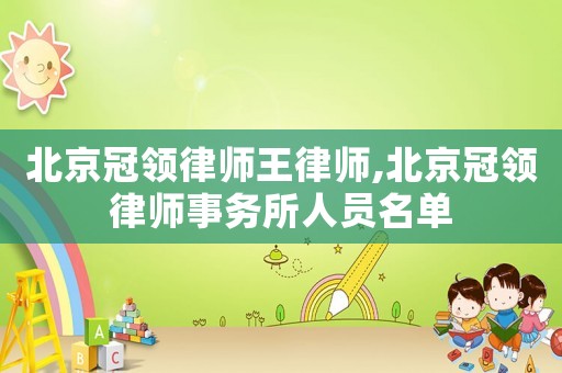 北京冠領律師王律師,北京冠領律師事務所人員名單