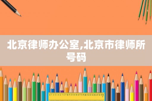 北京律師辦公室,北京市律師所號碼