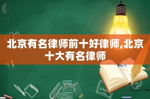 北京有名律師前十好律師,北京十大有名律師