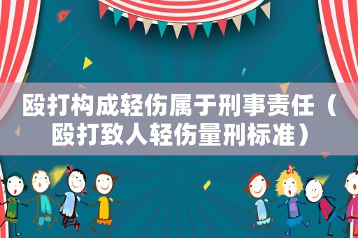 毆打構成輕傷屬于刑事責任（毆打致人輕傷量刑標準）