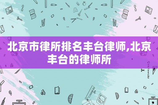 北京市律所排名豐臺律師,北京豐臺的律師所