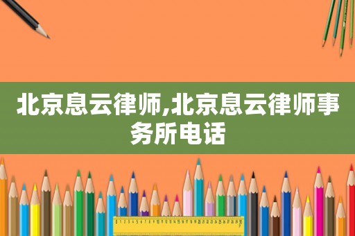 北京息云律師,北京息云律師事務所電話