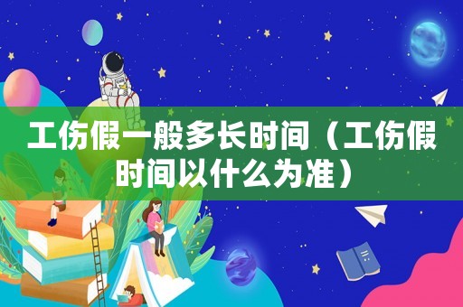 工傷假一般多長時間（工傷假時間以什么為準）