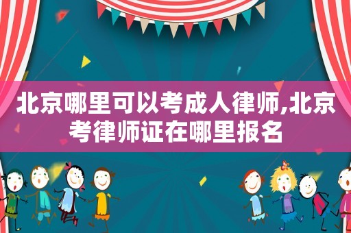 北京哪里可以考成人律師,北京考律師證在哪里報名