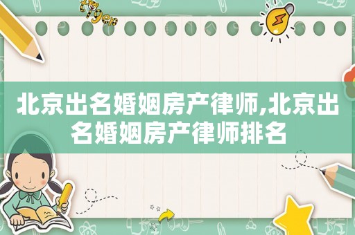 北京出名婚姻房產律師,北京出名婚姻房產律師排名
