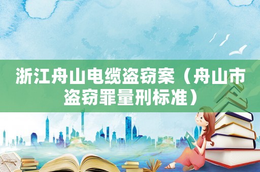 浙江舟山電纜盜竊案（舟山市盜竊罪量刑標準）