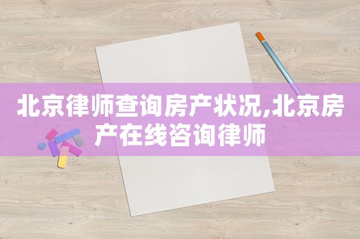 北京律師查詢房產狀況,北京房產在線咨詢律師