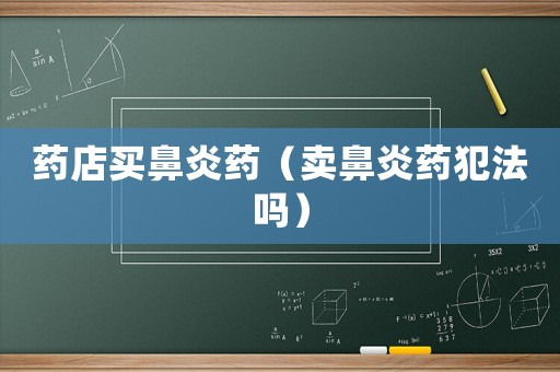 藥店買鼻炎藥（賣鼻炎藥犯法嗎）