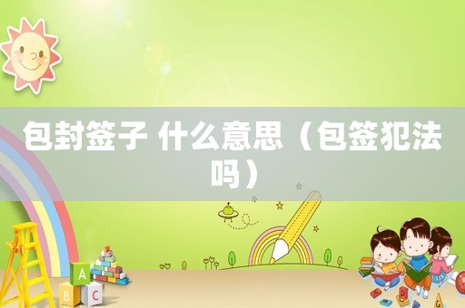 包封簽子 什么意思（包簽犯法嗎）