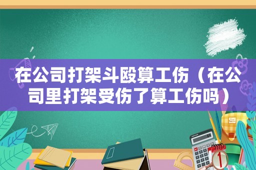 在公司打架斗毆算工傷（在公司里打架受傷了算工傷嗎）