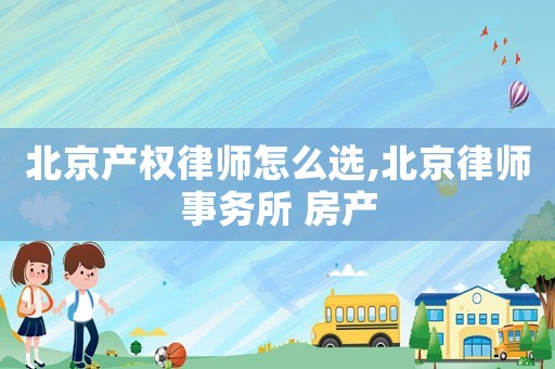 北京產權律師怎么選,北京律師事務所 房產
