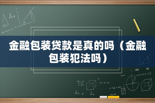 金融包裝貸款是真的嗎（金融包裝犯法嗎）