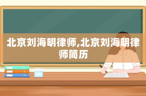 北京劉海明律師,北京劉海明律師簡歷