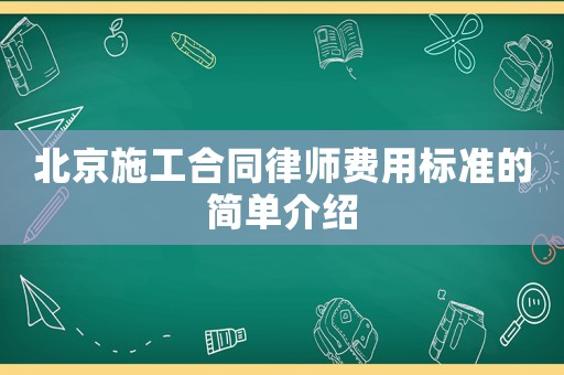 北京施工合同律師費(fèi)用標(biāo)準(zhǔn)的簡(jiǎn)單介紹