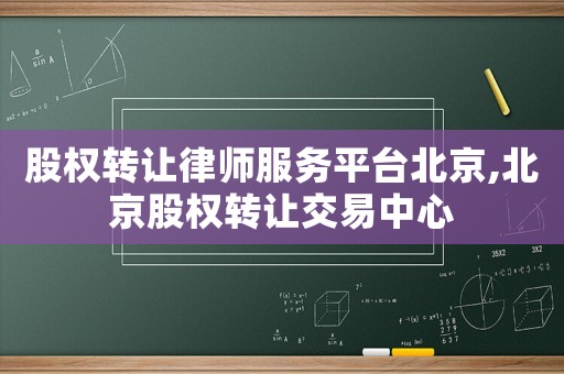 股權轉讓律師服務平臺北京,北京股權轉讓交易中心