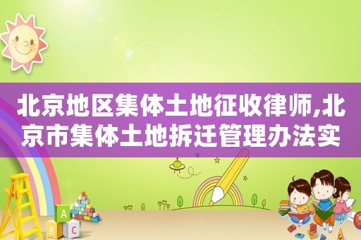 北京地區(qū)集體土地征收律師,北京市集體土地拆遷管理辦法實(shí)施意見(jiàn)