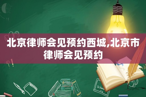 北京律師會見預約西城,北京市律師會見預約