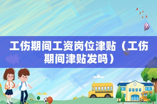 工傷期間工資崗位津貼（工傷期間津貼發嗎）
