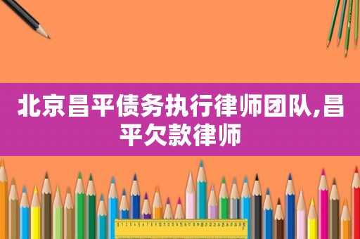 北京昌平債務執行律師團隊,昌平欠款律師