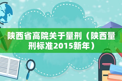 陜西省高院關于量刑（陜西量刑標準2015新年）